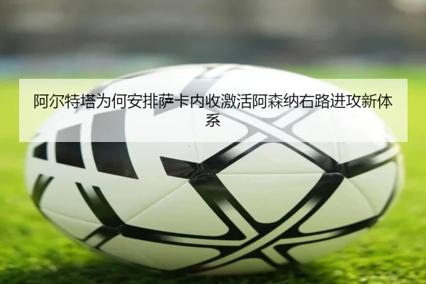 阿尔特塔为何安排萨卡内收激活阿森纳右路进攻新体系